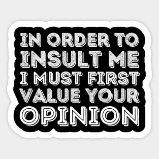 In Order To Insult Me I Must Value Your Opinion Sticker